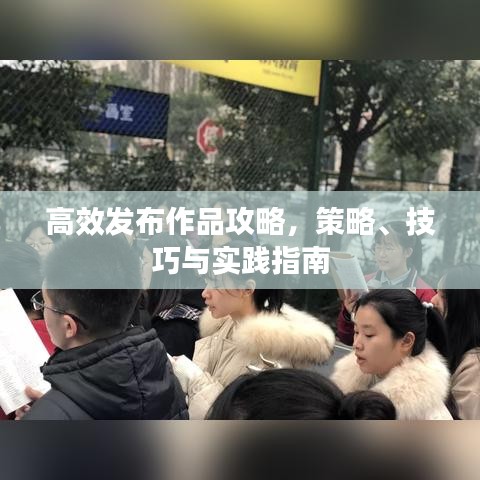 高效发布作品攻略，策略、技巧与实践指南