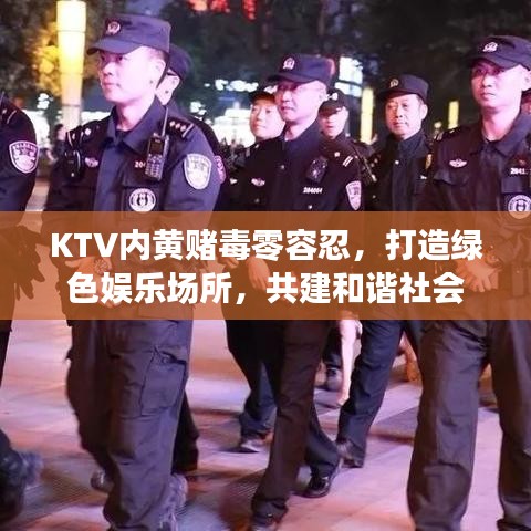 KTV内黄赌毒零容忍，打造绿色娱乐场所，共建和谐社会