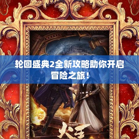 轮回盛典2全新攻略助你开启冒险之旅！