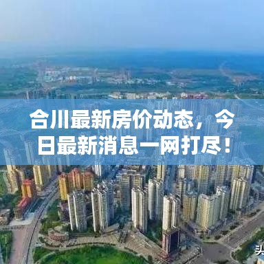 合川最新房价动态，今日最新消息一网打尽！
