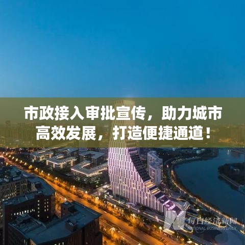 市政接入审批宣传，助力城市高效发展，打造便捷通道！