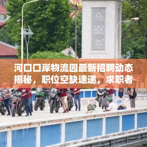河口口岸物流园最新招聘动态揭秘，职位空缺速递，求职者的福音！