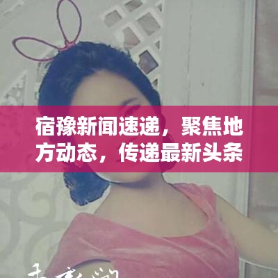 宿豫新闻速递，聚焦地方动态，传递最新头条讯息