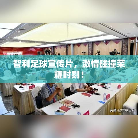 智利足球宣传片，激情碰撞荣耀时刻！