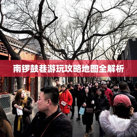 南锣鼓巷游玩攻略地图全解析