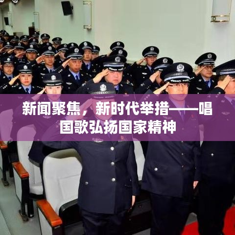 新闻聚焦，新时代举措——唱国歌弘扬国家精神