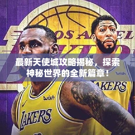最新天使城攻略揭秘，探索神秘世界的全新篇章！