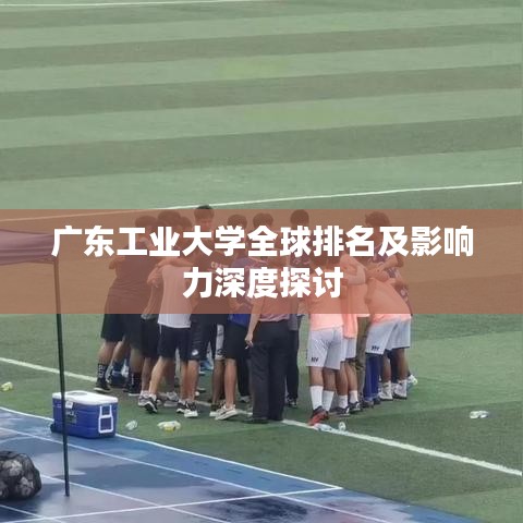 广东工业大学全球排名及影响力深度探讨