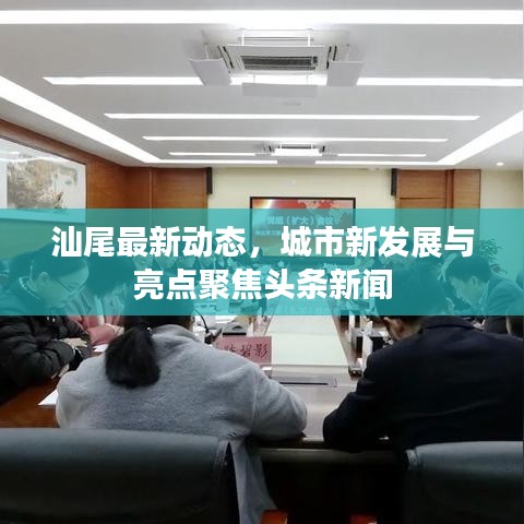 汕尾最新动态，城市新发展与亮点聚焦头条新闻
