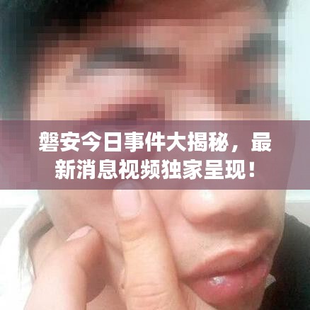 磐安今日事件大揭秘，最新消息视频独家呈现！