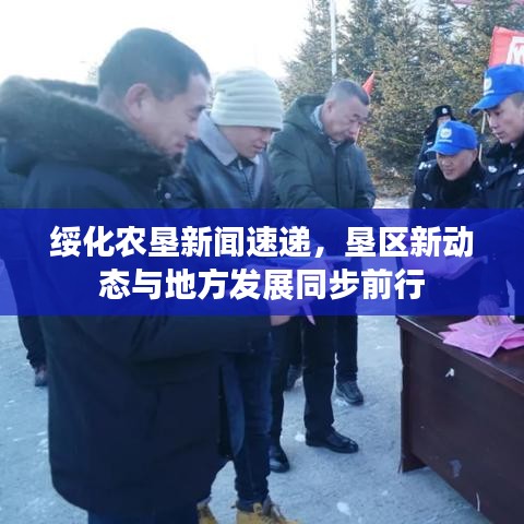 绥化农垦新闻速递，垦区新动态与地方发展同步前行