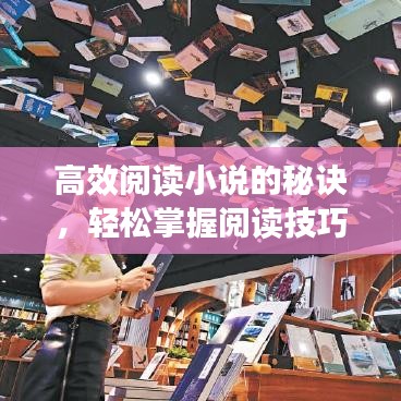 高效阅读小说的秘诀，轻松掌握阅读技巧，畅游小说世界！