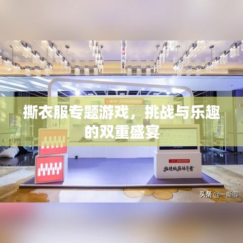 撕衣服专题游戏，挑战与乐趣的双重盛宴