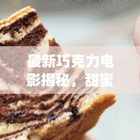 最新巧克力电影揭秘，甜蜜与情感的交织之旅