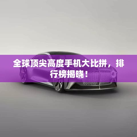 全球顶尖高度手机大比拼，排行榜揭晓！