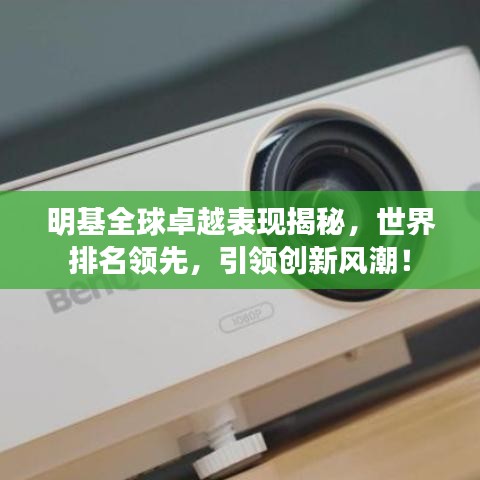 明基全球卓越表现揭秘，世界排名领先，引领创新风潮！