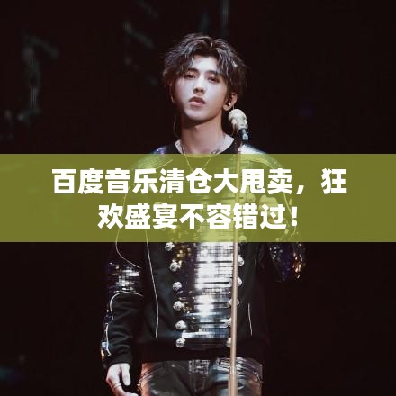 百度音乐清仓大甩卖，狂欢盛宴不容错过！