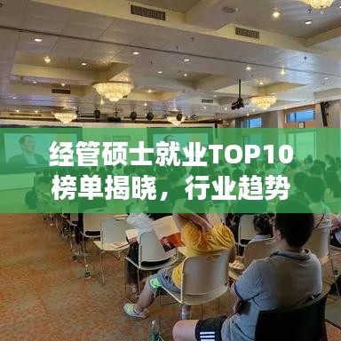 经管硕士就业TOP10榜单揭晓，行业趋势与人才需求深度解析