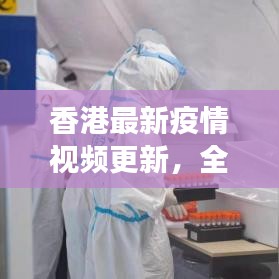 香港最新疫情视频更新，全面关注与科学防控策略解读