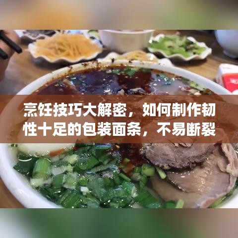 烹饪技巧大解密，如何制作韧性十足的包装面条，不易断裂秘籍分享