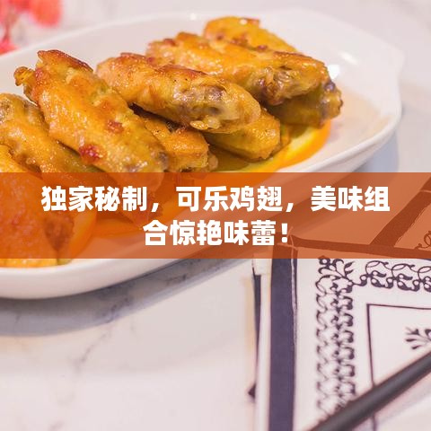 独家秘制，可乐鸡翅，美味组合惊艳味蕾！