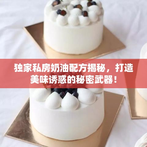 独家私房奶油配方揭秘，打造美味诱惑的秘密武器！