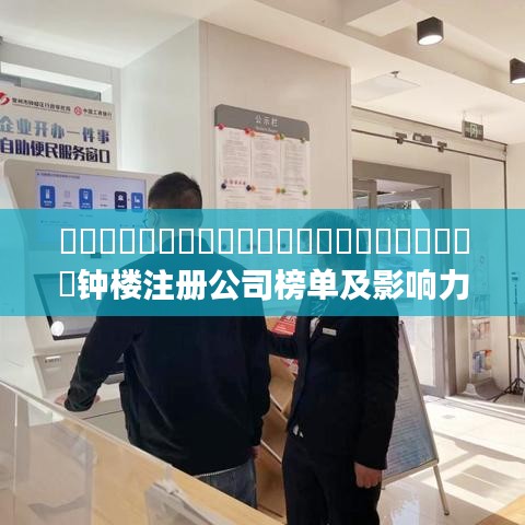 ​​​​​​​​​​​​​​​​​​​​​​钟楼注册公司榜单及影响力深度剖析