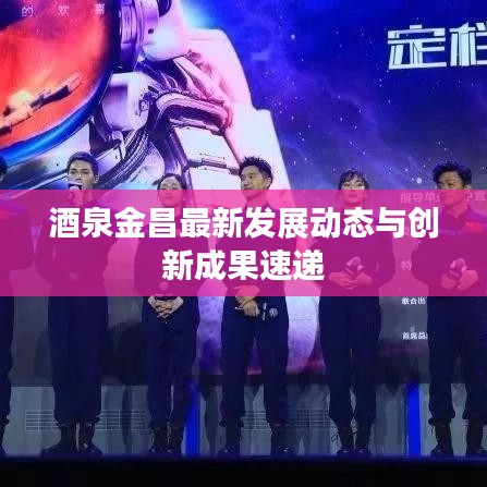 酒泉金昌最新发展动态与创新成果速递