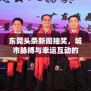 东莞头条新闻抽奖，城市脉搏与幸运互动的新潮流