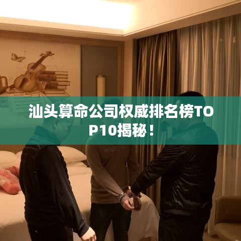 汕头算命公司权威排名榜TOP10揭秘！