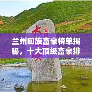 兰州回族富豪榜单揭秘，十大顶级富豪排行榜重磅出炉！