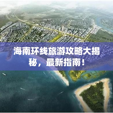 海南环线旅游攻略大揭秘，最新指南！