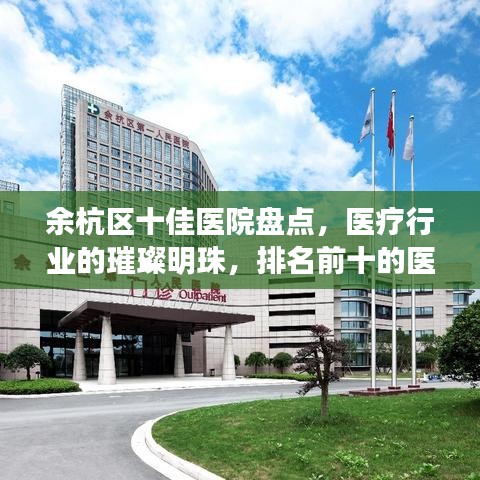 余杭区十佳医院盘点，医疗行业的璀璨明珠，排名前十的医院你都知道吗？