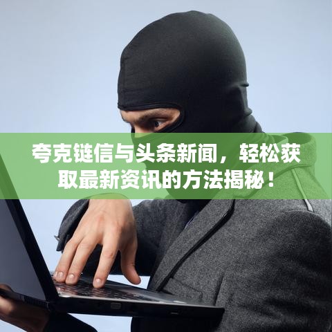 夸克链信与头条新闻，轻松获取最新资讯的方法揭秘！