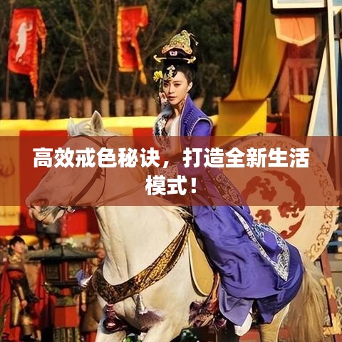高效戒色秘诀，打造全新生活模式！