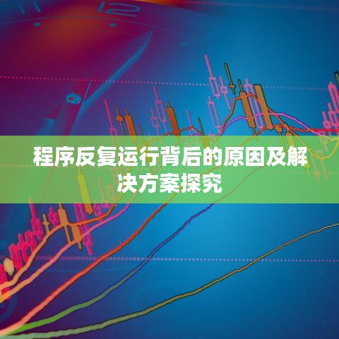 程序反复运行背后的原因及解决方案探究