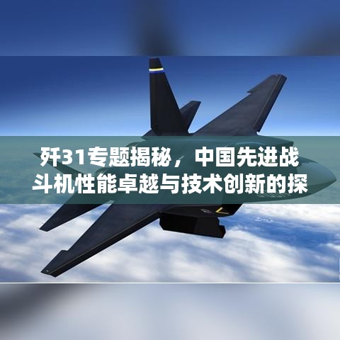 歼31专题揭秘，中国先进战斗机性能卓越与技术创新的探索