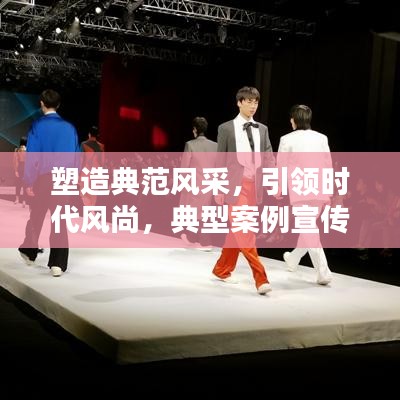 塑造典范风采，引领时代风尚，典型案例宣传报道大放异彩！