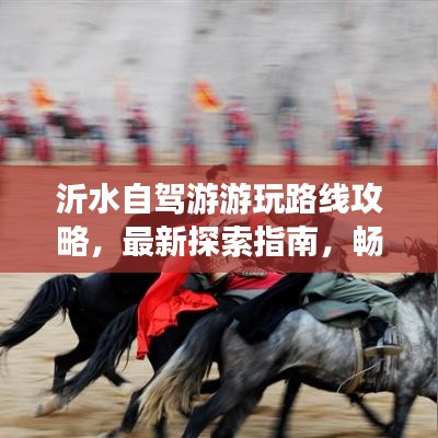 沂水自驾游游玩路线攻略，最新探索指南，畅游美景不打烊