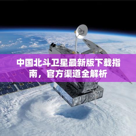 中国北斗卫星最新版下载指南，官方渠道全解析