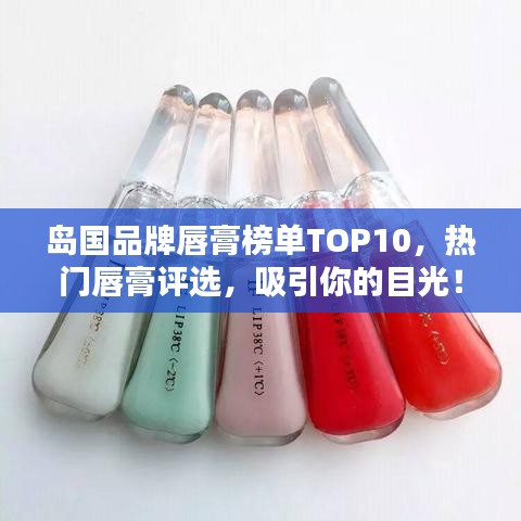 岛国品牌唇膏榜单TOP10，热门唇膏评选，吸引你的目光！