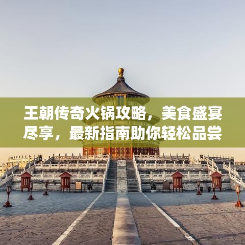 王朝传奇火锅攻略，美食盛宴尽享，最新指南助你轻松品尝！