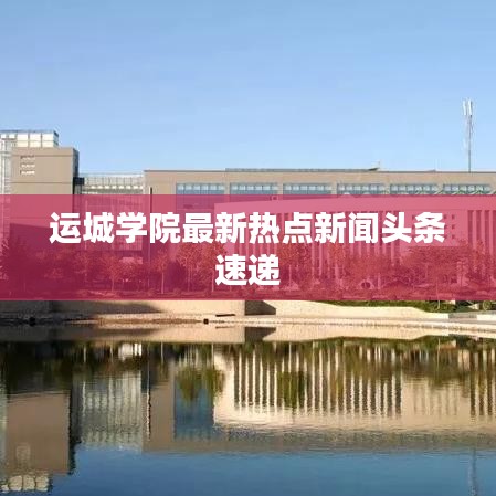 运城学院最新热点新闻头条速递