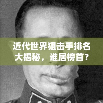 近代世界狙击手排名大揭秘，谁居榜首？