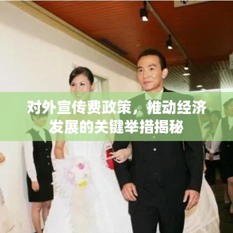 对外宣传费政策，推动经济发展的关键举措揭秘