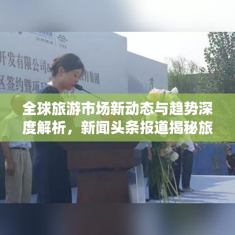全球旅游市场新动态与趋势深度解析，新闻头条报道揭秘旅游新动向