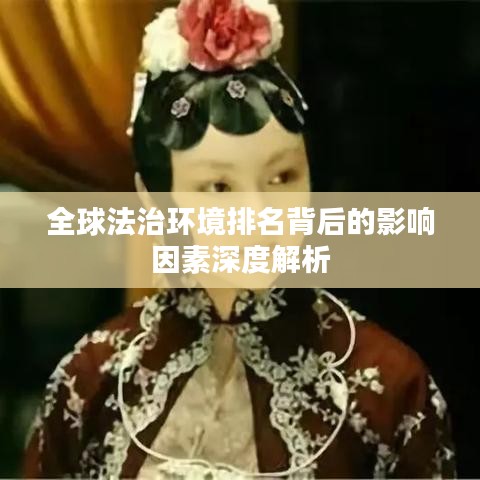全球法治环境排名背后的影响因素深度解析