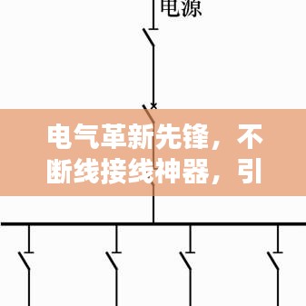 电气革新先锋，不断线接线神器，引领电气连接新时代