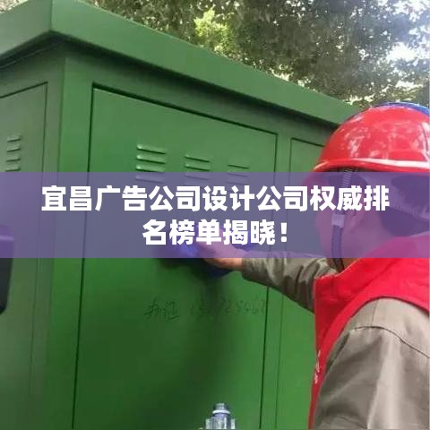 宜昌广告公司设计公司权威排名榜单揭晓！