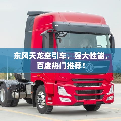 东风天龙牵引车，强大性能，百度热门推荐！